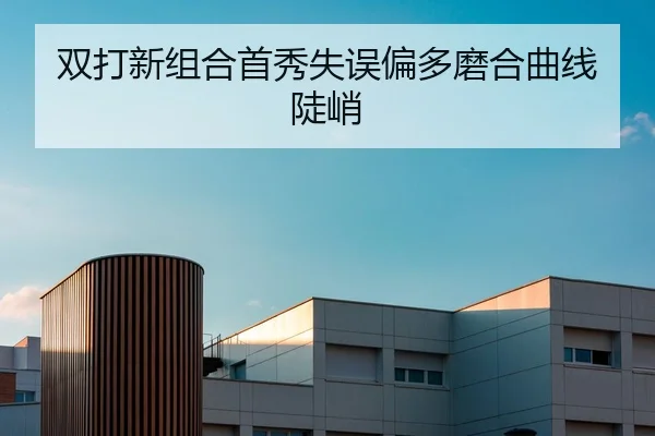 双打新组合首秀失误偏多磨合曲线陡峭